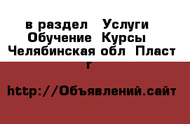  в раздел : Услуги » Обучение. Курсы . Челябинская обл.,Пласт г.